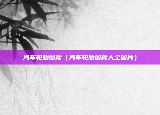 汽车轮胎图标（汽车轮胎图标大全图片）