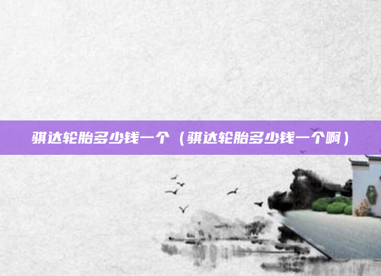 骐达轮胎多少钱一个(骐达轮胎多少钱一个啊)