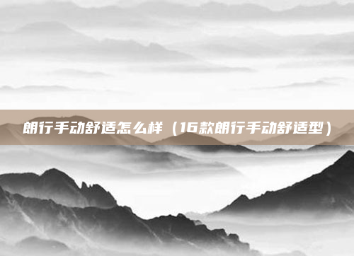 朗行手动舒适怎么样（16款朗行手动舒适型）