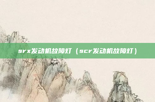srx发动机故障灯（scr发动机故障灯）