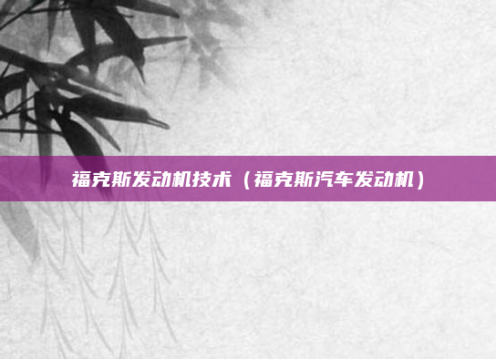 福克斯发动机技术（福克斯汽车发动机）