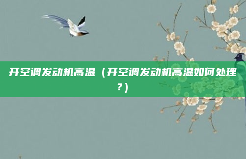 开空调发动机高温（开空调发动机高温如何处理?）