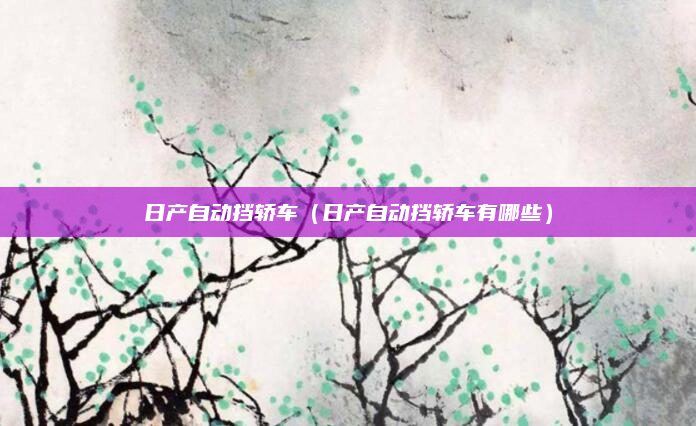 日产自动挡轿车（日产自动挡轿车有哪些）