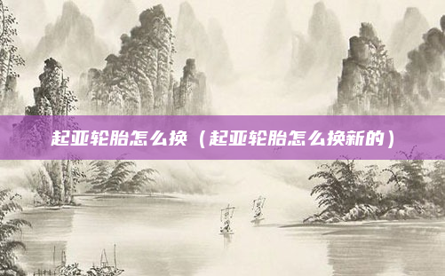 起亚轮胎怎么换（起亚轮胎怎么换新的）