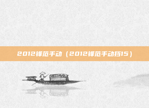 2012锋范手动（2012锋范手动挡15）