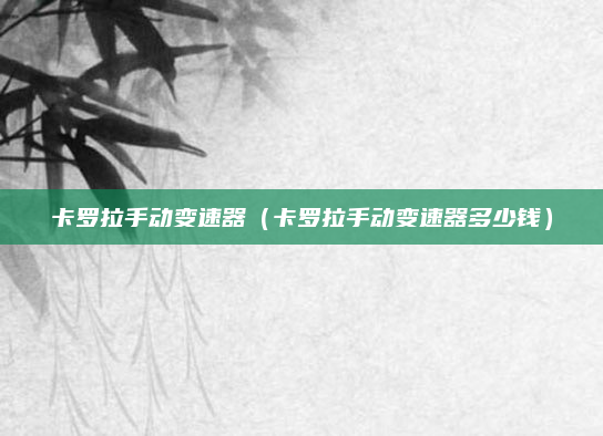 卡罗拉手动变速器（卡罗拉手动变速器多少钱）