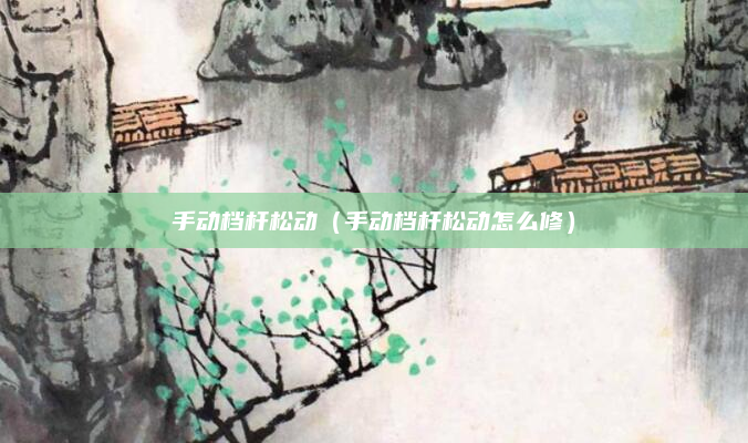 手动档杆松动(手动档杆松动怎么修)