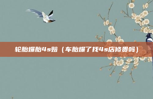 轮胎爆胎4s赔（车胎爆了找4s店修贵吗）