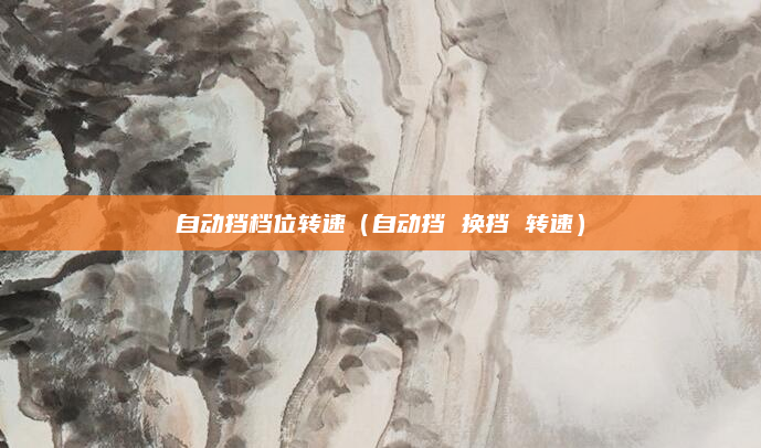 自动挡档位转速（自动挡 换挡 转速）
