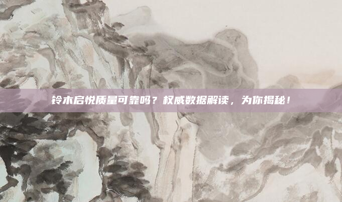 铃木启悦质量可靠吗？权威数据解读，为你揭秘！