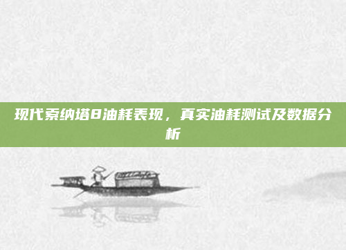 现代索纳塔8油耗表现，真实油耗测试及数据分析