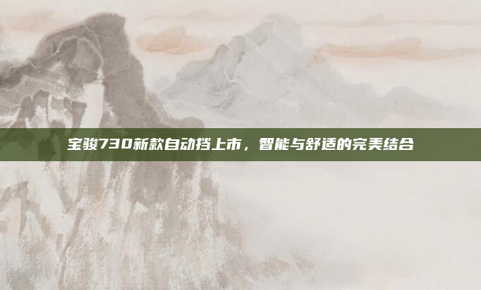 宝骏730新款自动挡上市,智能与舒适的完美结合