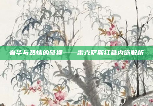奢华与热情的碰撞——雷克萨斯红色内饰解析