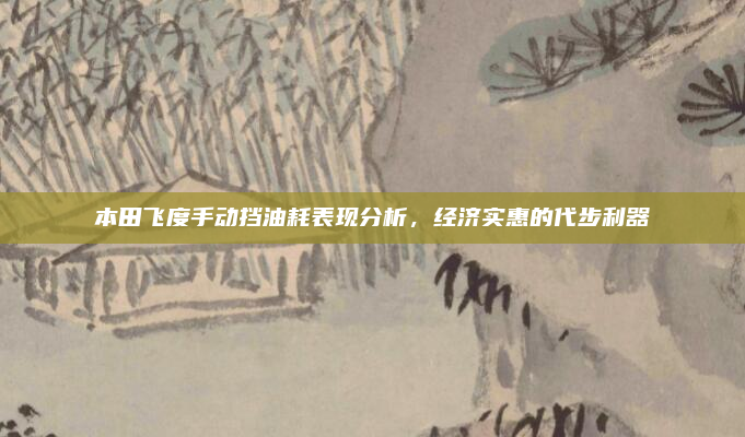本田飞度手动挡油耗表现分析,经济实惠的代步利器