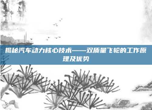 揭秘汽车动力核心技术——双质量飞轮的工作原理及优势