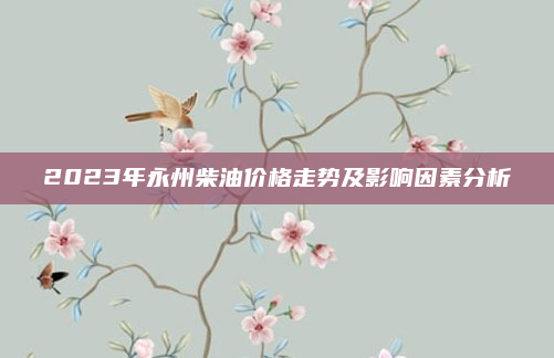 2023年永州柴油价格走势及影响因素分析