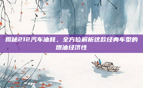 揭秘212汽车油耗，全方位解析这款经典车型的燃油经济性