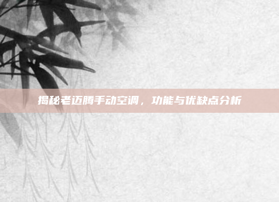 揭秘老迈腾手动空调,功能与优缺点分析
