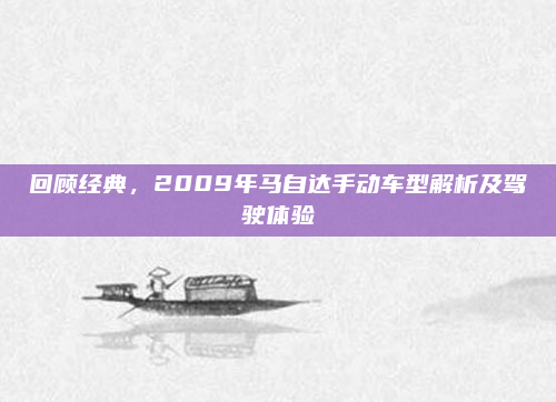 回顾经典,2009年马自达手动车型解析及驾驶体验