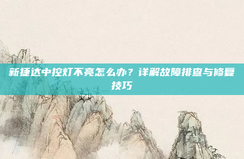 新捷达中控灯不亮怎么办?详解故障排查与修复技巧