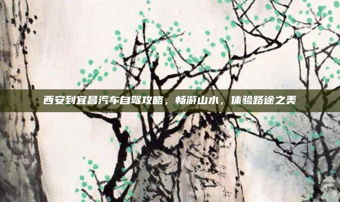 西安到宜昌汽车自驾攻略,畅游山水,体验路途之美