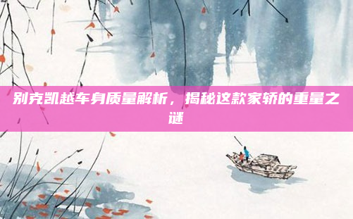 别克凯越车身质量解析,揭秘这款家轿的重量之谜