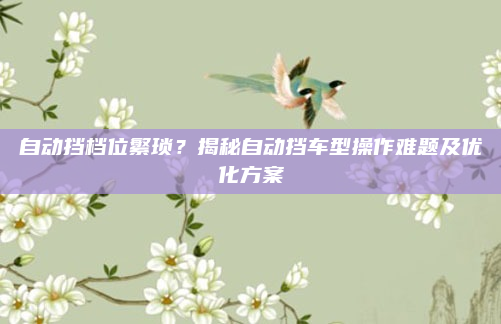 自动挡档位繁琐?揭秘自动挡车型操作难题及优化方案
