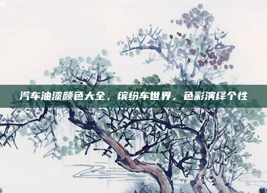 汽车油漆颜色大全，缤纷车世界，色彩演绎个性