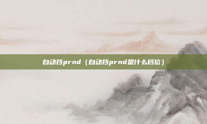自动挡prnd（自动挡prnd是什么档位）