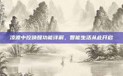 凌渡中控唤醒功能详解，智能生活从此开启