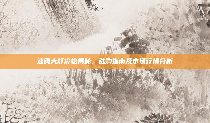 速腾大灯价格揭秘,选购指南及市场行情分析