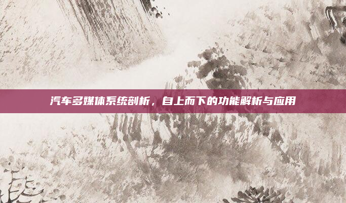 汽车多媒体系统剖析,自上而下的功能解析与应用