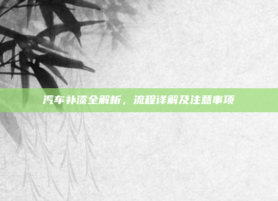 汽车补漆全解析，流程详解及注意事项