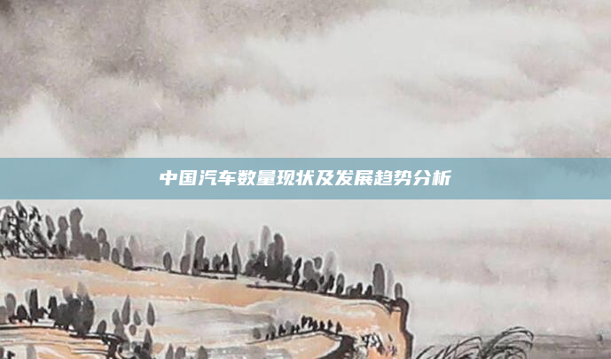中国汽车数量现状及发展趋势分析