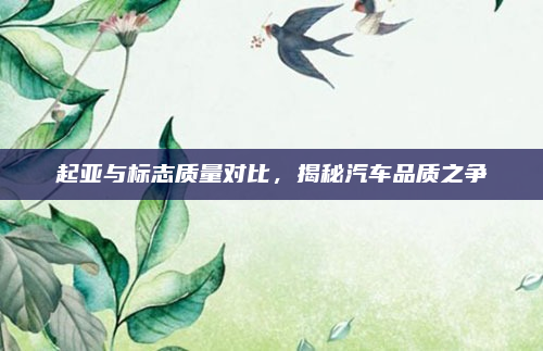 起亚与标志质量对比,揭秘汽车品质之争