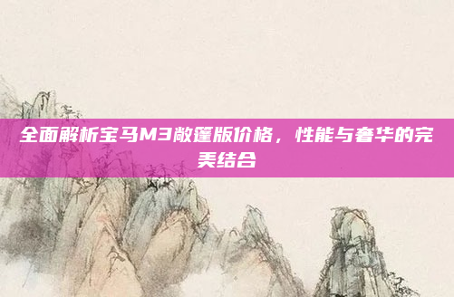 全面解析宝马M3敞篷版价格,性能与奢华的完美结合