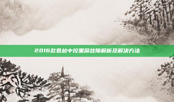2016款君越中控黑屏故障解析及解决方法