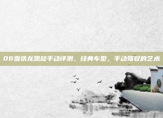 06雪铁龙凯旋手动评测，经典车型，手动驾驭的艺术