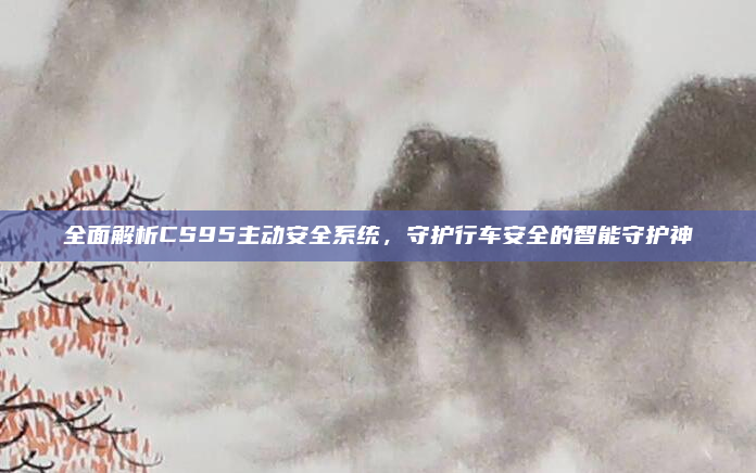 全面解析CS95主动安全系统,守护行车安全的智能守护神