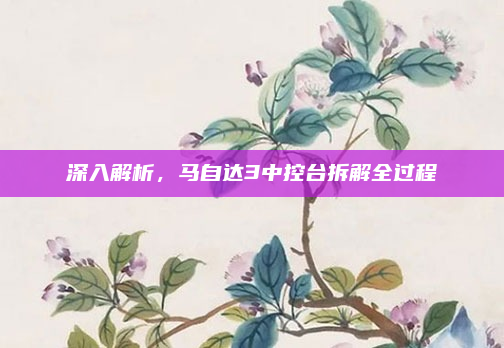 深入解析,马自达3中控台拆解全过程