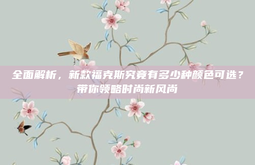 全面解析,新款福克斯究竟有多少种颜色可选?带你领略时尚新风尚