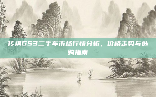 传祺GS3二手车市场行情分析,价格走势与选购指南