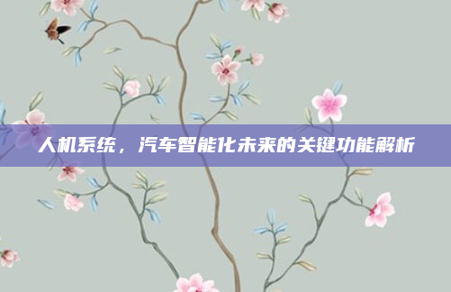 人机系统,汽车智能化未来的关键功能解析