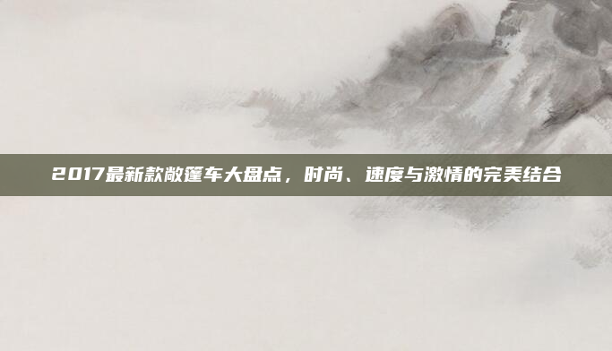 2017最新款敞篷车大盘点,时尚、速度与激情的完美结合