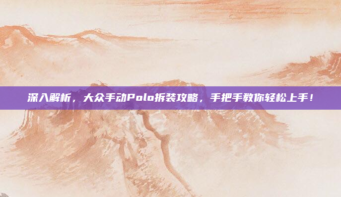 深入解析,大众手动Polo拆装攻略,手把手教你轻松上手!