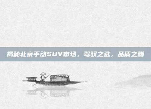揭秘北京手动SUV市场,驾驭之选,品质之巅