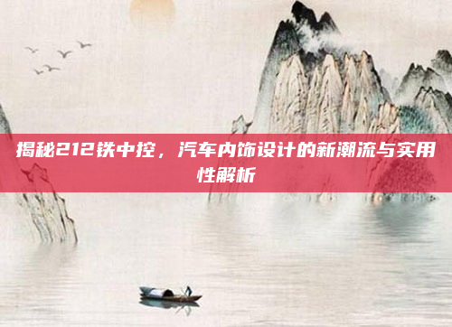 揭秘212铁中控,汽车内饰设计的新潮流与实用性解析