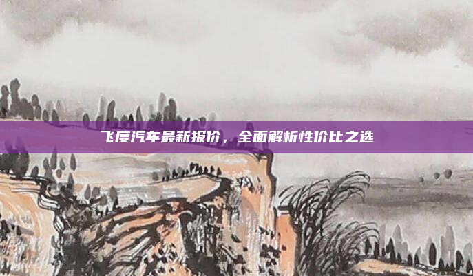 飞度汽车最新报价,全面解析性价比之选