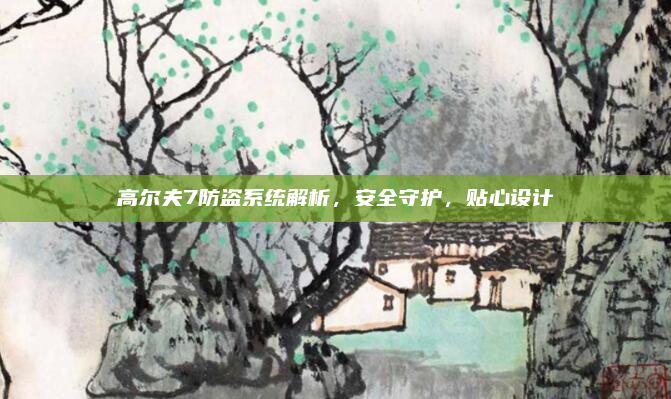 高尔夫7防盗系统解析，安全守护，贴心设计