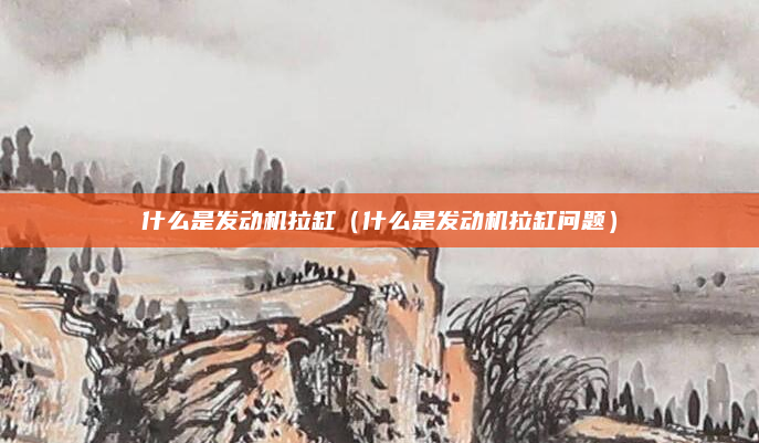 什么是发动机拉缸（什么是发动机拉缸问题）